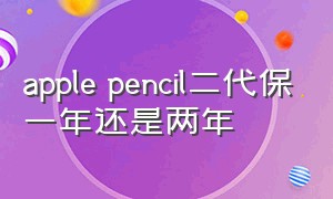 apple pencil二代保一年还是两年