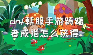 dnf韩服手游踌躇者戒指怎么获得