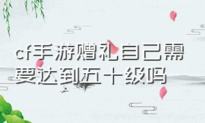 cf手游赠礼自己需要达到五十级吗