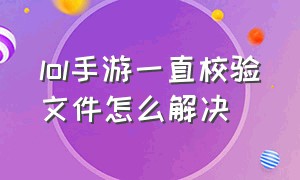 lol手游一直校验文件怎么解决