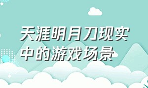 天涯明月刀现实中的游戏场景