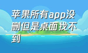 苹果所有app没删但是桌面找不到