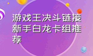 游戏王决斗链接新手白龙卡组推荐