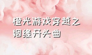 橙光游戏穿越之姻缘开头曲