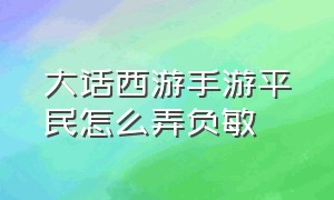 大话西游手游平民怎么弄负敏