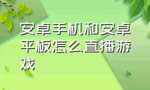 安卓手机和安卓平板怎么直播游戏