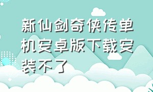 新仙剑奇侠传单机安卓版下载安装不了