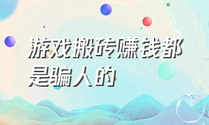 游戏搬砖赚钱都是骗人的