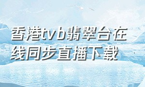 香港tvb翡翠台在线同步直播下载