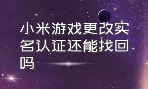 小米游戏更改实名认证还能找回吗