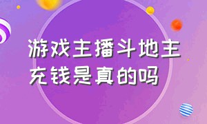 游戏主播斗地主充钱是真的吗