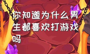 你知道为什么男生都喜欢打游戏吗