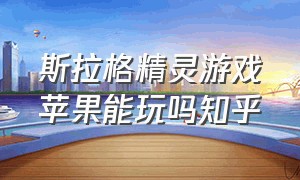 斯拉格精灵游戏苹果能玩吗知乎