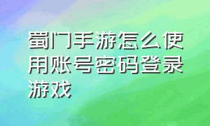 蜀门手游怎么使用账号密码登录游戏