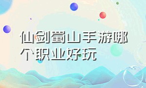 仙剑蜀山手游哪个职业好玩