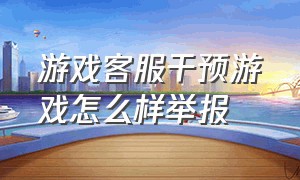 游戏客服干预游戏怎么样举报