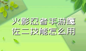 火影忍者手游鹰佐二技能怎么用