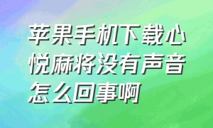 苹果手机下载心悦麻将没有声音怎么回事啊