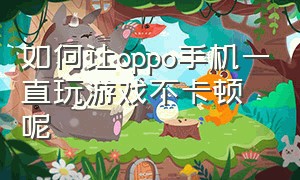 如何让oppo手机一直玩游戏不卡顿呢