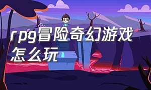 rpg冒险奇幻游戏怎么玩