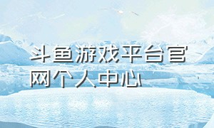 斗鱼游戏平台官网个人中心