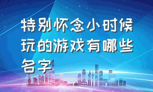 特别怀念小时候玩的游戏有哪些名字