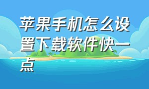 苹果手机怎么设置下载软件快一点