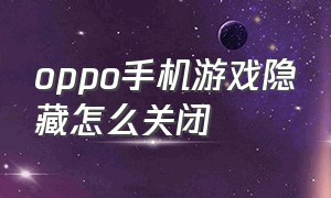 oppo手机游戏隐藏怎么关闭