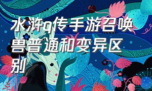 水浒q传手游召唤兽普通和变异区别