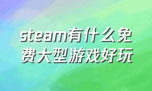 steam有什么免费大型游戏好玩