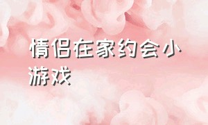 情侣在家约会小游戏