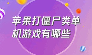 苹果打僵尸类单机游戏有哪些