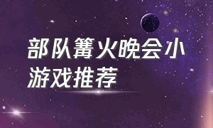 部队篝火晚会小游戏推荐