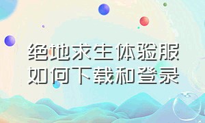 绝地求生体验服如何下载和登录