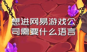 想进网易游戏公司需要什么语言