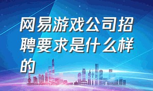 网易游戏公司招聘要求是什么样的