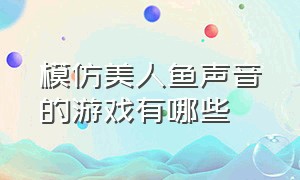 模仿美人鱼声音的游戏有哪些