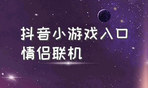 抖音小游戏入口情侣联机