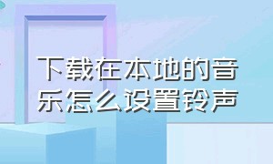 下载在本地的音乐怎么设置铃声