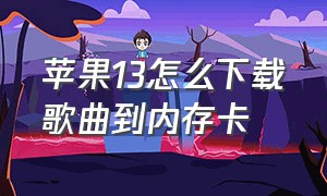 苹果13怎么下载歌曲到内存卡