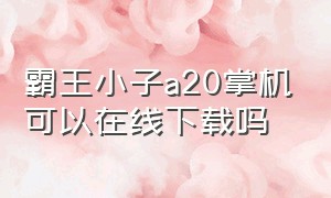 霸王小子a20掌机可以在线下载吗