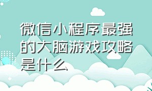 微信小程序最强的大脑游戏攻略是什么