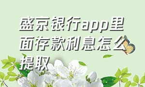 盛京银行app里面存款利息怎么提取