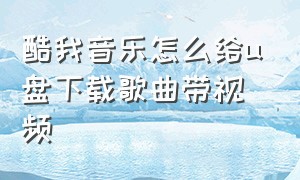 酷我音乐怎么给u盘下载歌曲带视频