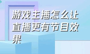 游戏主播怎么让直播更有节目效果