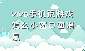 vivo手机玩游戏怎么小窗口回消息