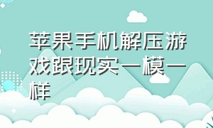 苹果手机解压游戏跟现实一模一样