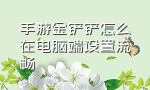 手游金铲铲怎么在电脑端设置流畅