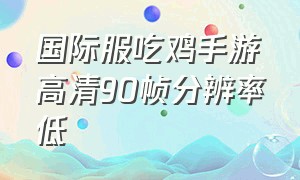 国际服吃鸡手游高清90帧分辨率低