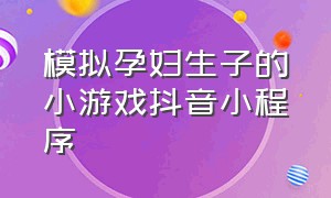 模拟孕妇生子的小游戏抖音小程序